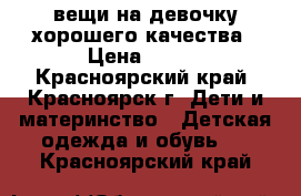 вещи на девочку хорошего качества › Цена ­ 100 - Красноярский край, Красноярск г. Дети и материнство » Детская одежда и обувь   . Красноярский край